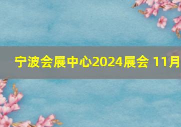 宁波会展中心2024展会 11月